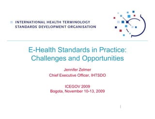 E-Health Standards in Practice:
 Challenges and Opportunities
              Jennifer Zelmer
      Chief Executive Officer, IHTSDO

              ICEGOV 2009
      Bogota, November 10-13, 2009
 