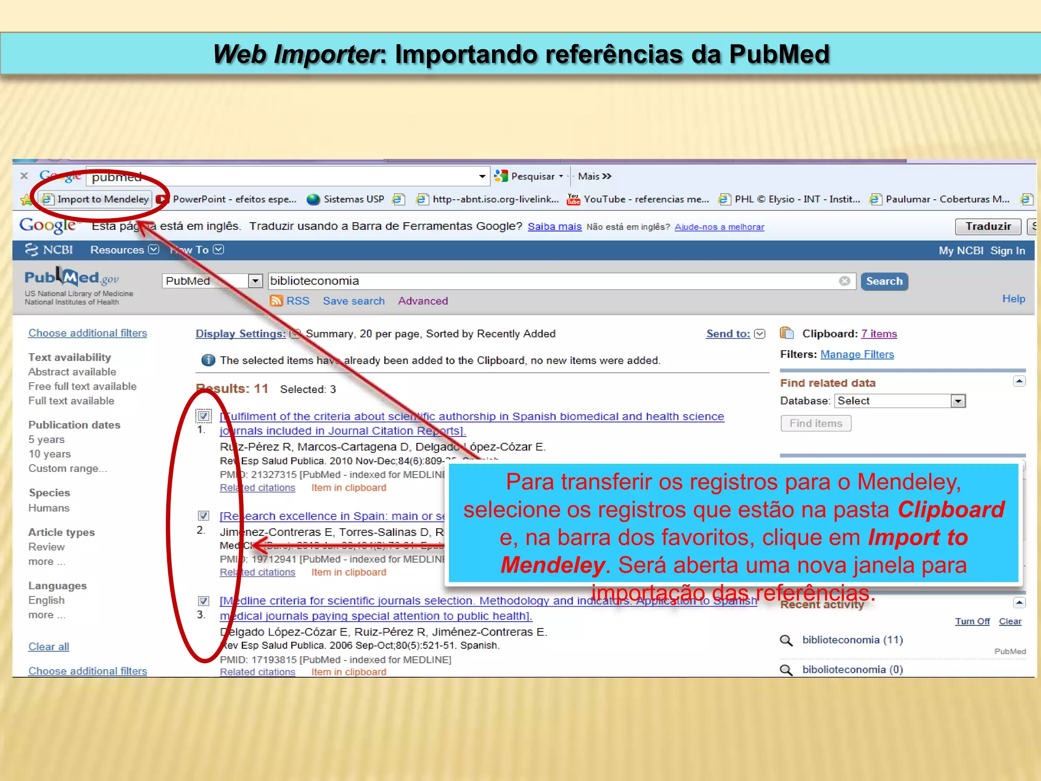 Web Importer: Importando referências da PubMed

Para transferir os registros para o Mendeley,
selecione os registros que estão na pasta Clipboard
e, na barra dos favoritos, clique em Import to
Mendeley. Será aberta uma nova janela para
importação das referências.

 
