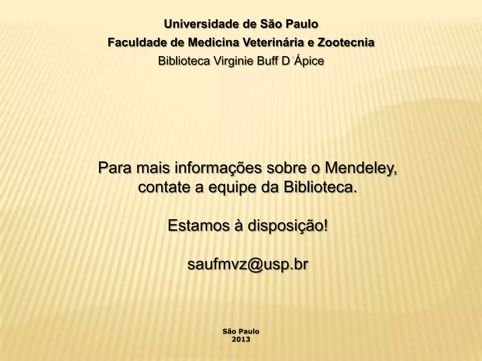 Universidade de São Paulo
Faculdade de Medicina Veterinária e Zootecnia
Biblioteca Virginie Buff D Ápice

Para mais informações sobre o Mendeley,
contate a equipe da Biblioteca.
Estamos à disposição!
saufmvz@usp.br

São Paulo
2013

 