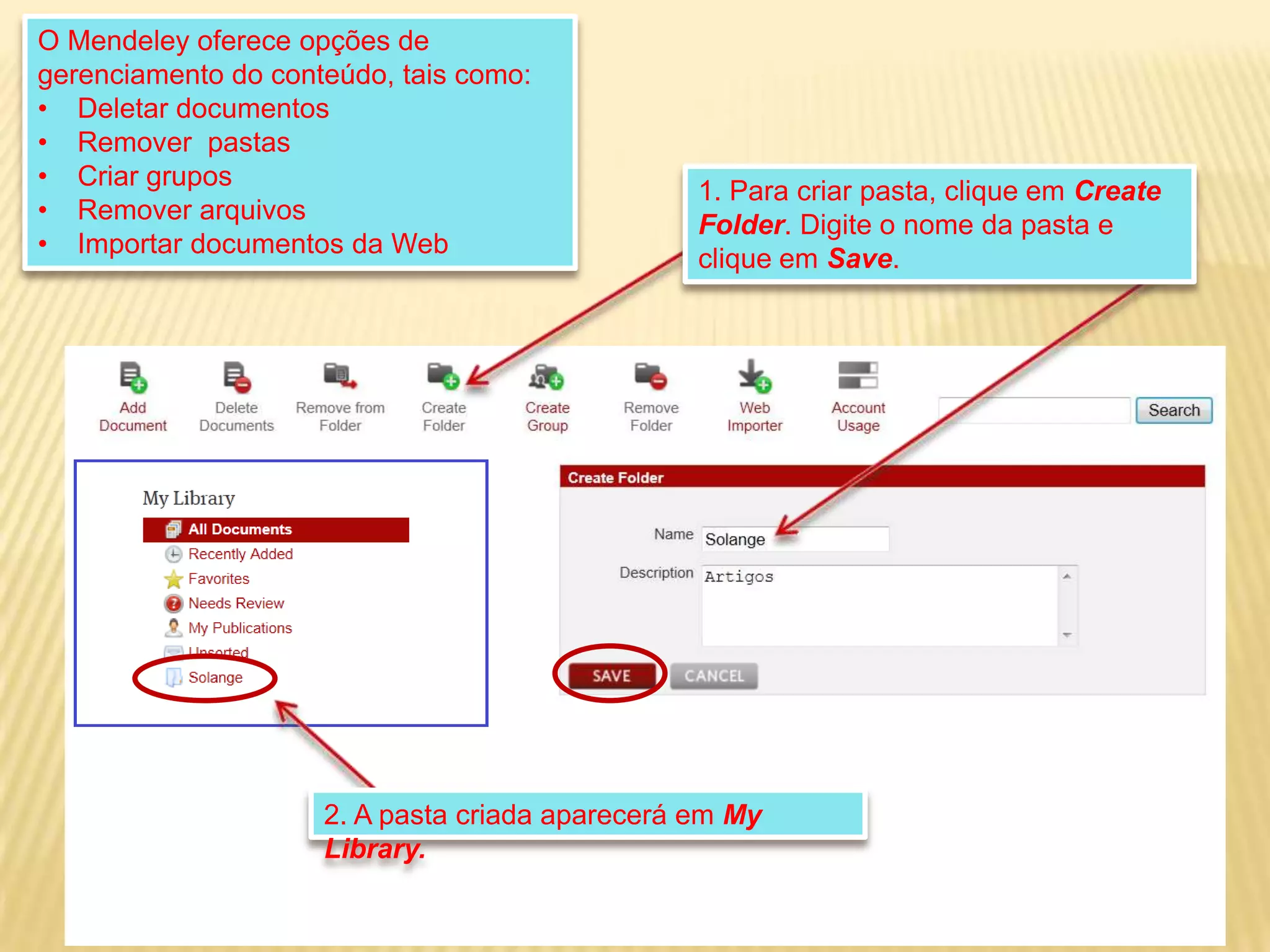 O Mendeley oferece opções de
gerenciamento do conteúdo, tais como:
• Deletar documentos
• Remover pastas
• Criar grupos
• Remover arquivos
• Importar documentos da Web

1. Para criar pasta, clique em Create
Folder. Digite o nome da pasta e
clique em Save.

2. A pasta criada aparecerá em My
Library.

 