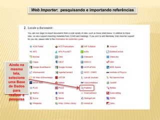 Web Importer: pesquisando e importando referências

Ainda na
mesma
tela,
selecione
uma Base
de Dados
para
realizar a
pesquisa

 