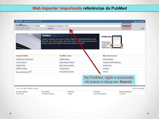 Web Importer: Importando referências da PubMed

Na PubMed, digite a expressão
de busca e clique em Search.

 