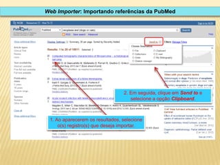 Web Importer: Importando referências da PubMed

2. Em seguida, clique em Send to e
selecione a opção Clipboard.

1. Ao aparecerem os resultados, selecione
o(s) registro(s) que deseja importar.

 