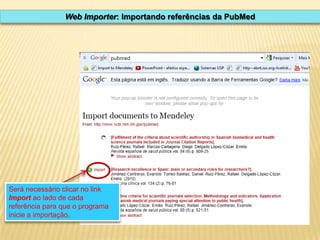 Web Importer: Importando referências da PubMed

Será necessário clicar no link
Import ao lado de cada
referência para que o programa
inicie a importação.

 
