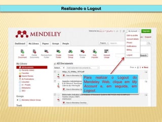 Realizando o Logout

Para realizar o Logout do
Mendeley Web, clique em My
Account e, em seguida, em
Logout.

 