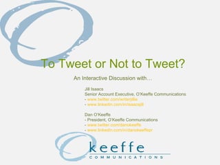 To Tweet or Not to Tweet? An Interactive Discussion with… Jill Isaacs Senior Account Executive, O’Keeffe Communications -  www.twitter.com/writerjillie -  www.linkedin.com/in/isaacsjill Dan O’Keeffe - President, O’Keeffe Communications -  www.twitter.com/danokeeffe -  www.linkedin.com/in/danokeeffepr 