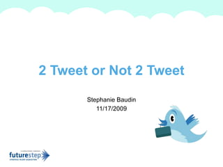 Stephanie Baudin
11/17/2009
2 Tweet or Not 2 Tweet
A summary of this goal will be stated here that is clarifying and inspiring
 