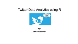 Twitter Data Analytics using R
By:
Santoshi Kumari
RUAS
 
