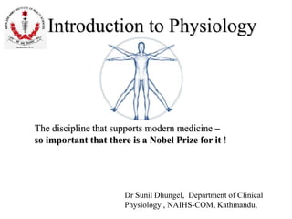 Introduction to Physiology
Dr Sunil Dhungel, Department of Clinical
Physiology , NAIHS-COM, Kathmandu,
The discipline that supports modern medicine –
so important that there is a Nobel Prize for it !
 