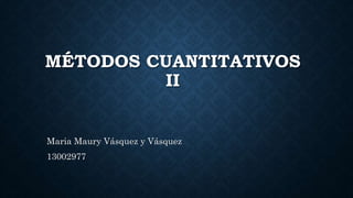 MÉTODOS CUANTITATIVOS
II
Maria Maury Vásquez y Vásquez
13002977
 