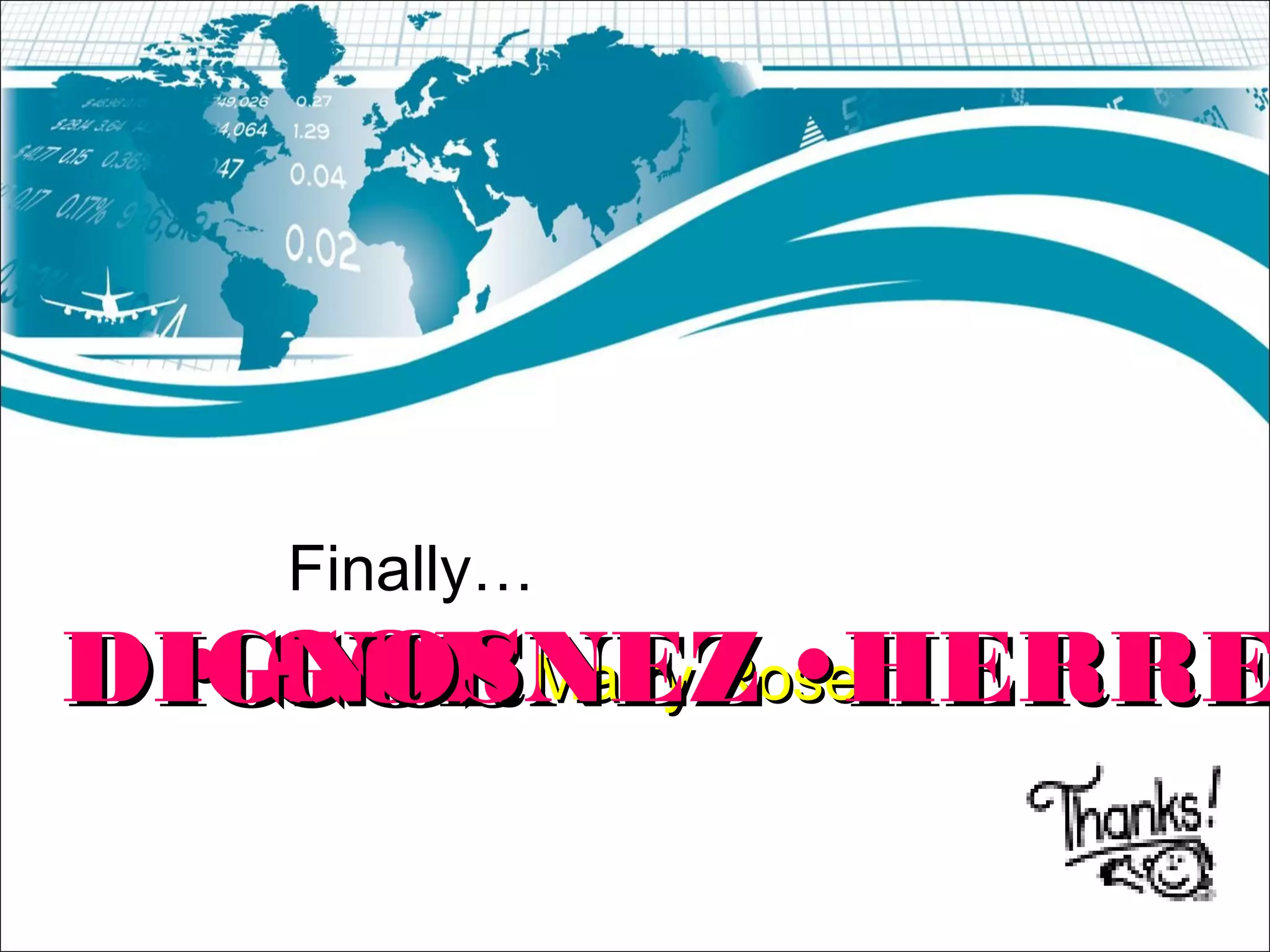 Marry RoseMarry Rose GORNEZGORNEZ HERREHERREDIGNOSDIGNOS
Finally…
 