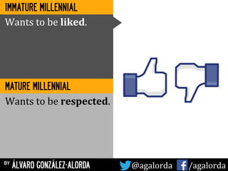 by ÁLVARO GONZÁLEZ-ALORDA @agalorda	
  	
  	
  	
  	
   /agalorda
MATURE MILLENNIAL
Wants	
  to	
  be	
  liked.	
  
Wants	
  to	
  be	
  respected.	
  
IMMATURE MILLENNIAL
 