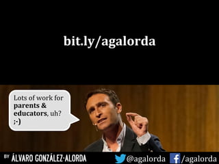 Lots	
  of	
  work	
  for	
  
parents	
  &	
  
educators,	
  uh?	
  
;-­‐)	
  
by ÁLVARO GONZÁLEZ-ALORDA @agalorda	
  	
  	
  	
  	
   /agalorda
bit.ly/agalorda	
  
 
