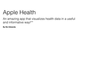 Apple Health
An amazing app that visualizes health data in a useful
and informative way!**
By Nic Edwards
 