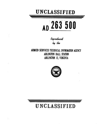 UNCLASSIFIED 
An 263 500 
Reproduced 
Lf. ike 
ARMED SERVICES TEHNICAL INFORMfflOfi AGENCY 
ARLINGTON HALL STAnON 
ARLINGTON 12. VIRGINIA 
UNCLASSIFIED 
 