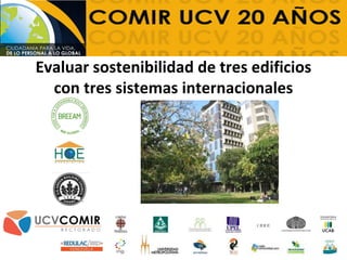 Evaluar sostenibilidad de tres edificios
con tres sistemas internacionales
 