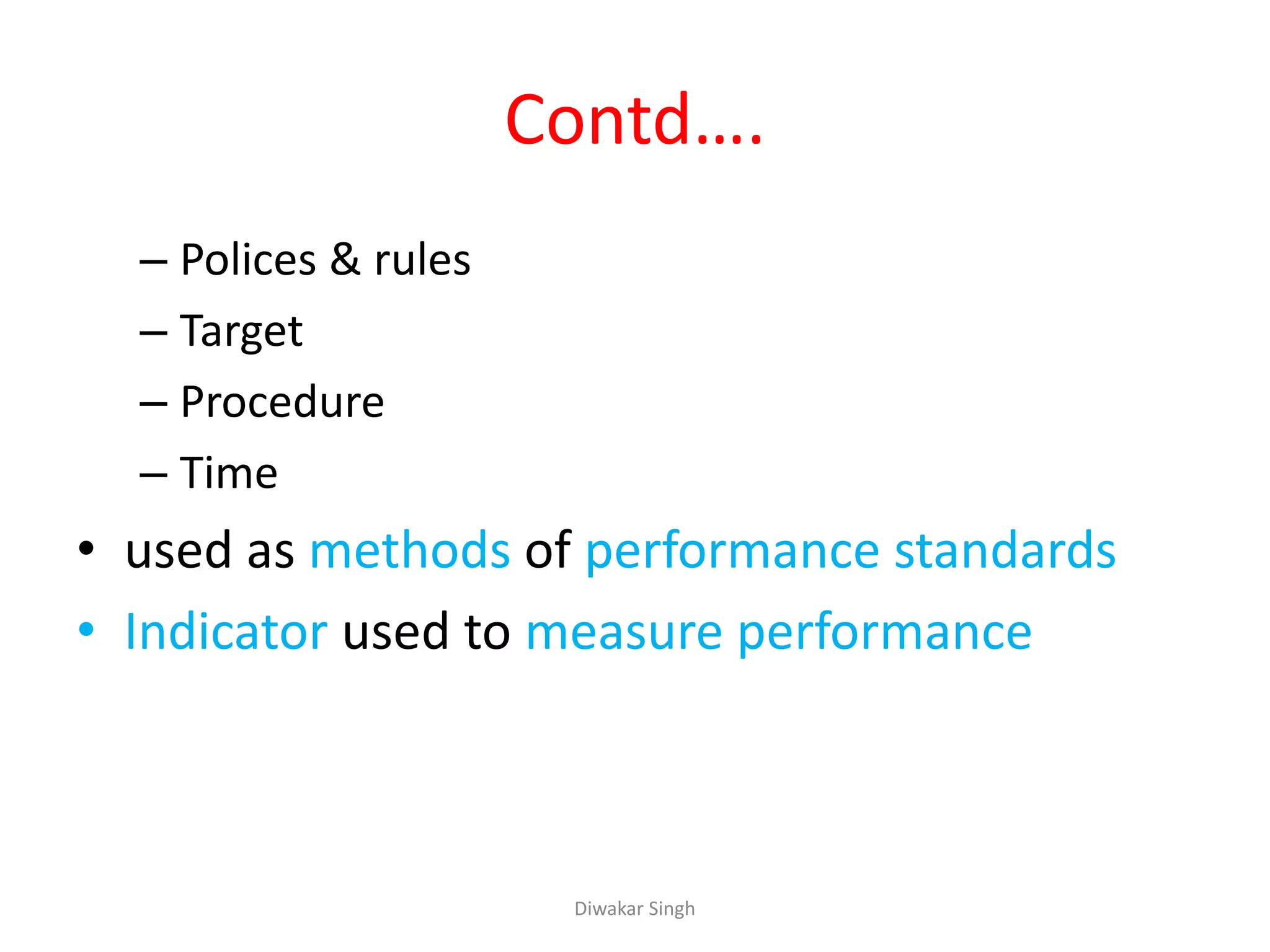 Contd….
– Polices & rules
– Target
– Procedure
– Time
• used as methods of performance standards
• Indicator used to measure performance
Diwakar Singh
 