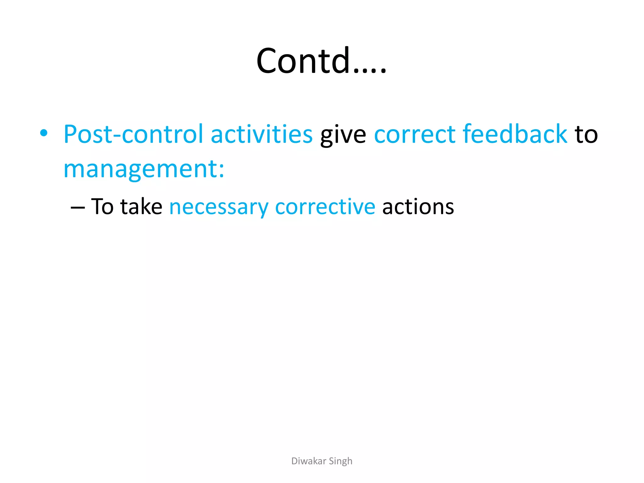 Contd….
• Post-control activities give correct feedback to
management:
– To take necessary corrective actions
Diwakar Singh
 