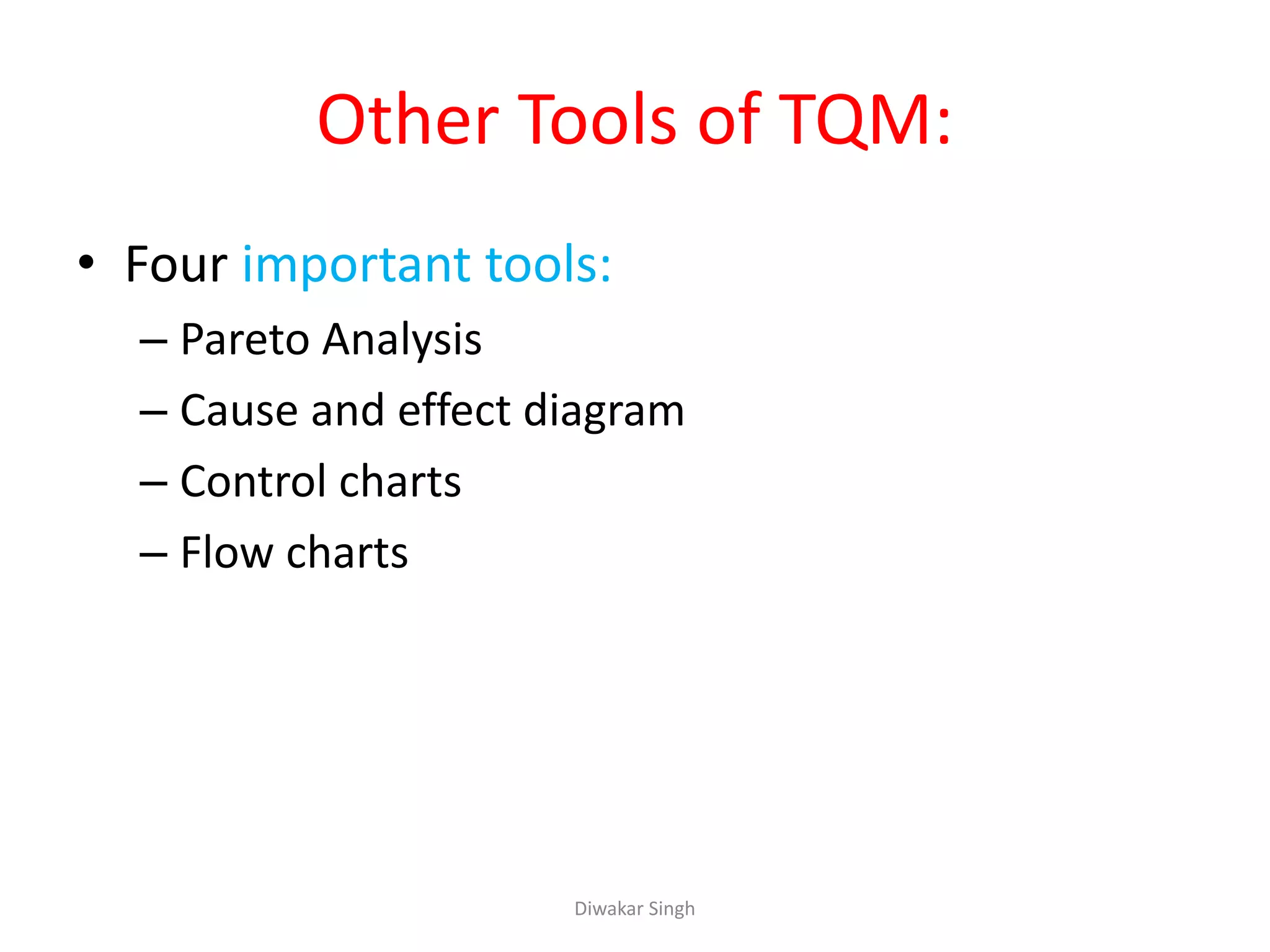 Other Tools of TQM:
• Four important tools:
– Pareto Analysis
– Cause and effect diagram
– Control charts
– Flow charts
Diwakar Singh
 