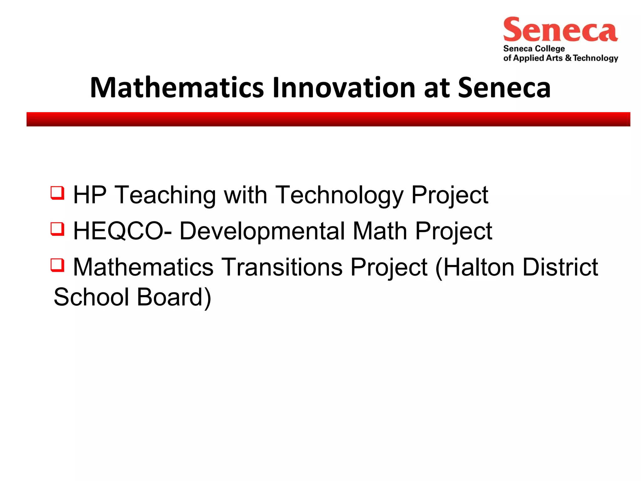Mathematics Innovation at Seneca HP Teaching with Technology Project HEQCO- Developmental Math Project Mathematics Transitions Project (Halton District School Board) 