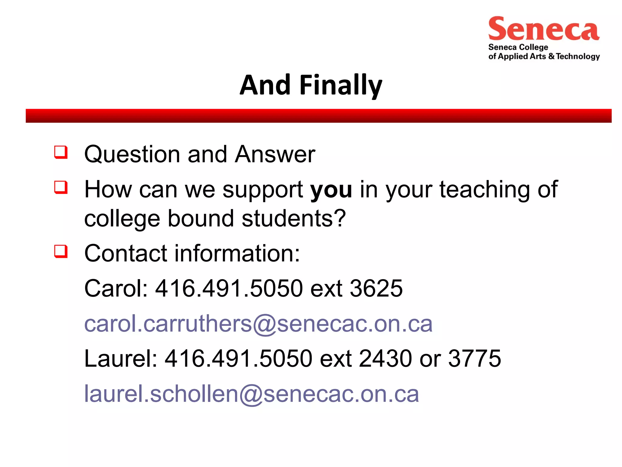 And Finally Question and Answer How can we support  you  in your teaching of college bound students? Contact information: Carol: 416.491.5050 ext 3625 [email_address] Laurel: 416.491.5050 ext 2430 or 3775 [email_address] 
