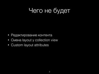 Чего не будет
3
• Редактирование контента
• Смена layout у collection view
• Custom layout attributes
 