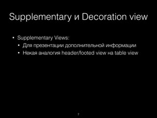 Supplementary и Decoration view
7
• Supplementary Views:
• Для презентации дополнительной информации
• Некая аналогия header/footed view на table view
 