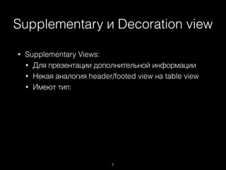 Supplementary и Decoration view
7
• Supplementary Views:
• Для презентации дополнительной информации
• Некая аналогия header/footed view на table view
• Имеют тип:
 