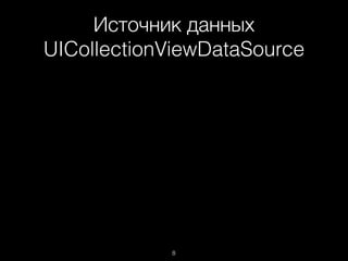 Источник данных
UICollectionViewDataSource
8
 