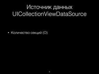 Источник данных
UICollectionViewDataSource
8
• Количество секций (О)
 