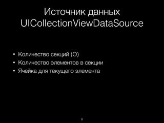 Источник данных
UICollectionViewDataSource
8
• Количество секций (О)
• Количество элементов в секции
• Ячейка для текущего элемента
 
