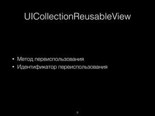 UICollectionReusableView
9
• Метод переиспользования
• Идентификатор переиспользования
 