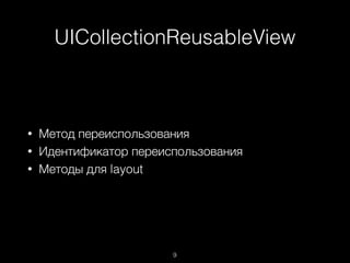 UICollectionReusableView
9
• Метод переиспользования
• Идентификатор переиспользования
• Методы для layout
 