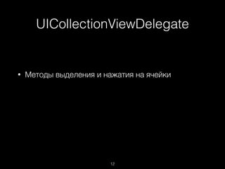UICollectionViewDelegate
12
• Методы выделения и нажатия на ячейки
 
