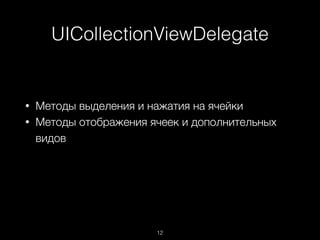 UICollectionViewDelegate
12
• Методы выделения и нажатия на ячейки
• Методы отображения ячеек и дополнительных
видов
 