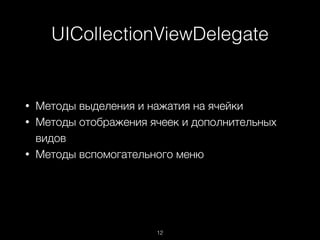 UICollectionViewDelegate
12
• Методы выделения и нажатия на ячейки
• Методы отображения ячеек и дополнительных
видов
• Методы вспомогательного меню
 