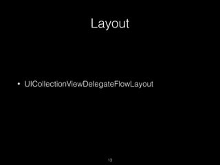 Layout
13
• UICollectionViewDelegateFlowLayout
 