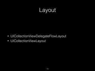 Layout
13
• UICollectionViewDelegateFlowLayout
• UICollectionViewLayout
 