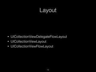 Layout
13
• UICollectionViewDelegateFlowLayout
• UICollectionViewLayout
• UICollectionViewFlowLayout
 