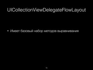 UICollectionViewDelegateFlowLayout
15
• Имеет базовый набор методов выравнивания
 