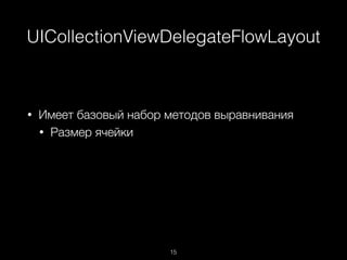 UICollectionViewDelegateFlowLayout
15
• Имеет базовый набор методов выравнивания
• Размер ячейки
 