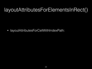 layoutAttributesForElementsInRect()
22
• layoutAttributesForCellWithIndexPath:
 