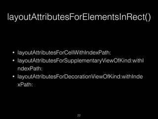 layoutAttributesForElementsInRect()
22
• layoutAttributesForCellWithIndexPath:
• layoutAttributesForSupplementaryViewOfKind:withI
ndexPath:
• layoutAttributesForDecorationViewOfKind:withInde
xPath:
 