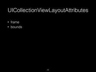 UICollectionViewLayoutAttributes
23
• frame
• bounds
 