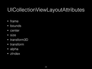 UICollectionViewLayoutAttributes
23
• frame
• bounds
• center
• size
• transform3D
• transform
• alpha
• zIndex
 