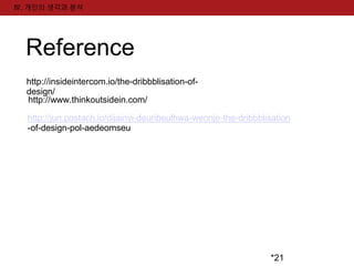 *21 
Ⅳ. 개인의 생각과 분석 
Reference 
http://insideintercom.io/the-dribbblisation-of-design/ 
http://www.thinkoutsidein.com/ 
http://jun.postach.io/dijainyi-deuribeulhwa-weonje-the-dribbblisation 
-of-design-pol-aedeomseu 
 