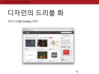 *5 
Ⅲ. 본내용: 디자인의 드리블화 
디자인의 드리블 화 
먼저,드리블( Dribble) 이란? 
 
