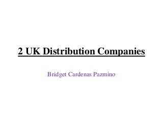 2 UK Distribution Companies
Bridget Cardenas Pazmino
 