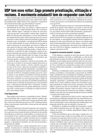 Marco Antônio Zago é o novo reitor da USP. Ele foi nomeado pelo
governador Alckmin depois de ter sido o mais votado na lista tríplice
encaminhada pelo colégio eleitoral. Esse organismo é composto de
uma minoria de burocratas, que pode decidir por essa lista.
O resultado dessa “eleição” mostra algumas coisas:
• 	 Diferentemente de José Serra, que nomeou o segundo nome da
lista há quatro anos e impôs Grandino Rodas como reitor/inter-
ventor, Alckmin seguiu a indicação da maioria da casta buro-
crática que governa a universidade e nomeou Zago. A gestão de
Rodas foi marcada pelo autoritarismo e escasso funcionamento
dos organismos burocráticos. Rodas tentou governar por cima da
burocracia e acabou isolado, tendo sido derrotado em projetos im-
portantes, como o da reeleição e o da aplicação da LDB na eleição
do reitor. Rodas também foi muito criticado por ter exaurido as
reservas financeiras da universidade, que eram de 4 bilhões de
reais, gastos em obras de caráter duvidoso e em premiações aos
não grevistas. O candidato de Rodas perdeu a votação entre os
professores. A indicação de Zago corresponde à maioria da bu-
rocracia autoritária que governa a universidade. Evidência disso
já tinha sido a consulta realizada antes da votação, em que Zago
venceu entre os professores e perdeu entre os funcionários, que
mostraram preferir o candidato de Rodas.
• 	 A escolha de Zago corresponde à derrota do movimento estu-
dantil, que se levantou no ano passado exigindo democracia na
universidade, tendo ocupado a reitoria, realizado uma greve
em mais de 60 cursos e aprovado nas primeiras assembleias a
bandeira do governo tripartite subordinado à assembleia geral
universitária e dissolução do Conselho Universitário. Isto apesar
da direção do DCE ter conseguido manobrar para levar à fren-
te apenas as suas bandeiras conciliadoras de diretas paritárias
para reitor e estatuinte já. A reitoria, com o recuo da direção do
movimento, manobrou com uma negociação fajuta e impôs um
termo de acordo (nunca aprovado em assembleia estudantil) que
continha apenas a reiteração de promessas que vinha fazendo há
anos, e a afirmação da repressão sobre o movimento. A política
da direção estudantil levou uma grande mobilização a um beco
sem saída, e assistiu passiva à realização da votação da lista trí-
plice, sem nenhuma reação.
O que Zago promete
Zago enfatiza em seu discurso a necessidade de maior “diálogo”
com os estudantes. Mas, ao mesmo tempo, reafirma as políticas que
têm levado aos choques e conflitos entre a maioria que estuda e traba-
lha e a burocracia autoritária que governa a USP: a política privatista,
elitista, de precarização, meritocrática e racista que tem sido aplicada
na universidade.
Zago tem afirmado que é favorável às parcerias com o setor priva-
do, às fundações etc. Aprivatização é um câncer na universidade, que
leva a que seus recursos sejam desviados em benefício de uma parcela
dos professores, se destrua seu caráter público e se aumente seu cará-
ter excludente. É esse o sentido do ensino a distância, defendido pela
casta burocrática privatista. A política privatista ataca as condições
de vida e trabalho dos funcionários (e consequentemente o ensino, a
pesquisa e a permanência estudantil) por meio das terceirizações e
precarização do trabalho.
Zago tem afirmado que o caráter meritocrático deve ser apro-
fundado. A meritocracia é o embrulho ideológico para sustentar o
elitismo, o autoritarismo e a exclusão da maioria. Deriva da con-
cepção de universidade de excelência, de elite, para poucos. Na
verdade, sustenta a universidade para a burguesia e sob seu con-
trole. A meritocracia serve à manutenção e reprodução da casta bu-
rocrática que governa a universidade em benefício dos capitalistas
e seus governos.
Zago tem reafirmado as críticas ao ex-reitor/interventor Rodas, no
sentido de ter gastado muito dinheiro e esvaziado os cofres da USP.
Por trás desse discurso, vem aí uma política de contenção de despe-
sas, que incluirá arrocho salarial sobre funcionários e professores, e
cortes de recursos para ensino e permanência estudantil.
Zago tem afirmado que manterá os chamados programas de in-
clusão social da USP. No ano passado, em resposta à aprovação da lei
de cotas federal, as universidades paulistas tentaram implantar um
programa de cotas racista (Pimesp), que colocava a juventude negra
numa escola intermediária entre o ensino médio e o superior e exigia
nota sete para o prosseguimento dos estudos. Esse programa fracas-
sou, mas a USP não se submete a nenhuma lei de cotas. O racismo
continua a prevalecer na USP.
A resposta do movimento estudantil – é preciso:
1) Não legitimar a nomeação do reitor pelo governo e pela casta
burocrática autoritária. Unir todas as mobilizações ao redor da luta
pela destruição do poder autoritário e pelo poder dos que estudam e
trabalham na universidade: governo tripartite, eleito por voto univer-
sal, mandato revogável e subordinado à assembleia geral universitá-
ria. Essa é a bandeira que corresponde ao choque entre as necessida-
des mais sentidas pelos estudantes e a intransigência da burocracia e
do governo.
2) Retomar as mobilizações contra o privatismo na universidade:
rechaçar as fundações, as terceirizações, a precarização do trabalho.
Exigir o atendimento das reivindicações de estudantes, professores e
funcionários que correspondam à defesa do ensino público e gratuito:
contratação de todos os professores necessários, garantia de moradia,
transporte, alimentação e atendimento médico (permanência estu-
dantil), fim do ensino a distância, abertura da universidade à popu-
lação assalariada etc. Projetar a luta contra o privatismo e pelo ensino
público e gratuito para fora da universidade, colocando-a como de
unidade da juventude: educação a todos em todos os níveis, expro-
priação da rede privada sob controle dos que estudam e trabalham;
trabalho e lazer para toda a juventude (jornada de 4 horas de trabalho
e o restante para estudo e lazer).
3) Combater a meritocracia em todos os níveis: vagas para todos
nas disciplinas e habilitações desejadas (fim dos ranqueamentos etc.),
iniciação científica disponível a todos que se interessem, vagas de mo-
radia e de alimentação a todos, salário igual para trabalho igual, não à
progressão salarial por meio de avaliações e concursos, etc.
4) Defender as condições de trabalho dos funcionários e profes-
sores. Salários suficientes para uma vida digna a todos, reajuste au-
tomático de acordo com a inflação, aposentadoria integral, fim das
avaliações punitivas.
5) Nós não defendemos que as cotas sejam a solução para a ex-
clusão da maioria negra e pobre da universidade. Para nós, somente
a conquista das vagas para todos em todos os níveis, que tem como
passo necessário a expropriação da rede privada sob controle dos que
estudam e trabalham, é que é capaz de levar a maioria oprimida para
o interior das universidades. Mas nos colocamos ao lado dos movi-
mentos negros que se chocam contra os governos ao redor da apli-
cação de leis de cotas. Que se apliquem as cotas na USP, de acordo
com o reivindicado pelos movimentos, contra o racismo do governo
do PSDB.
USP tem novo reitor: Zago promete privatização, elitização e
racismo. O movimento estudantil tem de responder com luta!
 