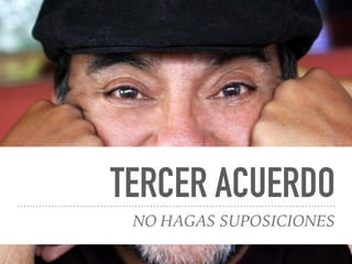 TERCER ACUERDO
NO HAGAS SUPOSICIONES
 